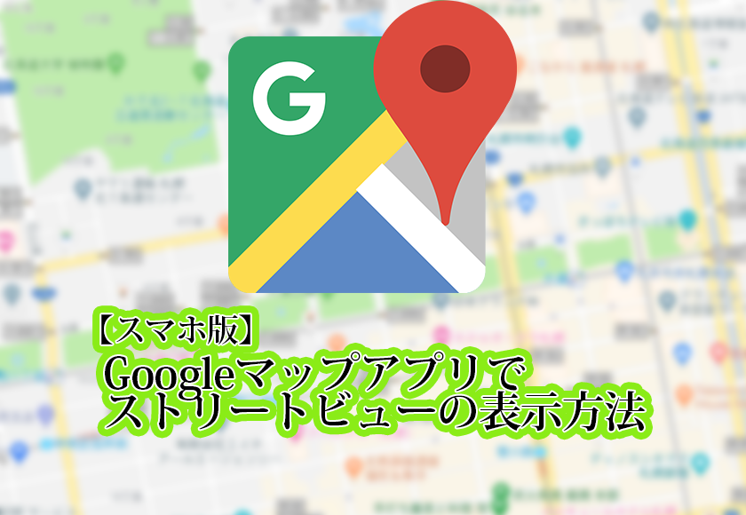 スマホ版のGoogleマップアプリでストリートビューの表示方法のタイトル画像